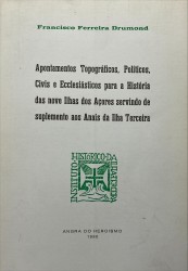 APONTAMENTOS TOPOGRÁFICOS, POLÍTICOS, CIVIS E ECCLESIÁSTICOS PARA A HISTÓRIA DAS NOVE ILHAS DOS AÇORES SERVINDO DE SUPLEMENTO AOS ANAIS DA ILHA TERCEIRA.